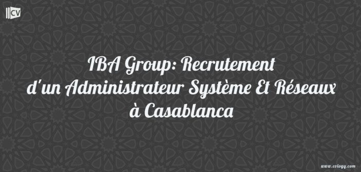 IBA Group: Recrutement d'un Administrateur Système Et Réseaux à Casablanca