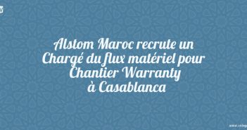 Alstom Maroc recrute un Chargé du flux matériel pour Chantier Warranty à Casablanca