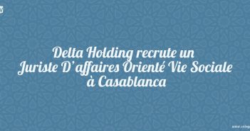 Delta Holding recrute un Juriste D’affaires Orienté Vie Sociale à Casablanca