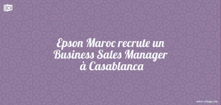 Epson Maroc recrute un Business Sales Manager à Casablanca