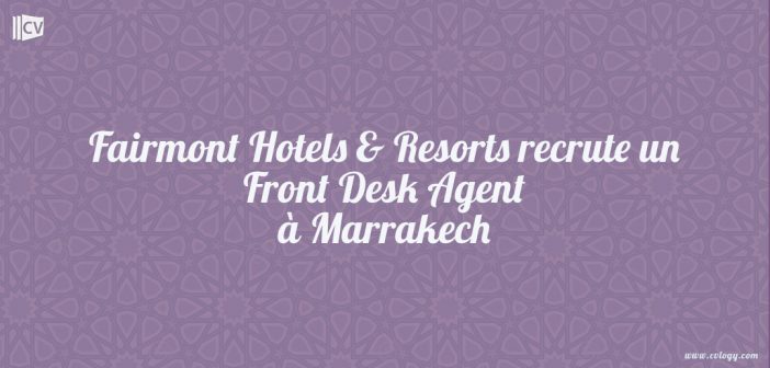 Fairmont Hotels & Resorts recrute un Front Desk Agent à Marrakech