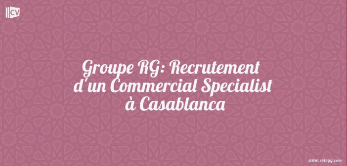 Groupe RG: Recrutement d'un Commercial Specialist à Casablanca