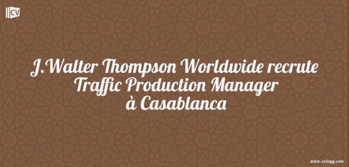 J.Walter Thompson Worldwide recrute Traffic Production Manager à Casablanca
