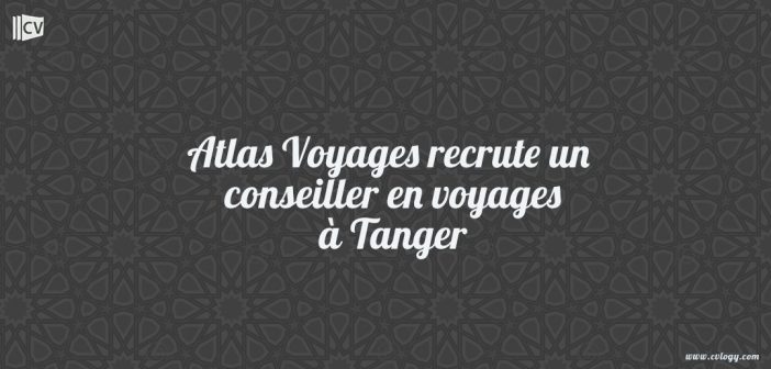 Atlas Voyages recrute un conseiller en voyages à Tanger