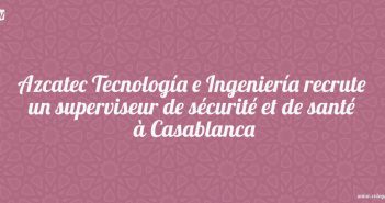 Azcatec Tecnología e Ingeniería recrute un superviseur de sécurité et de santé à Casablanca