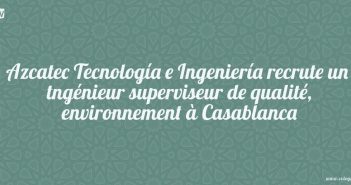 Azcatec Tecnología e Ingeniería recrute un tngénieur superviseur de qualité, environnement à Casablanca