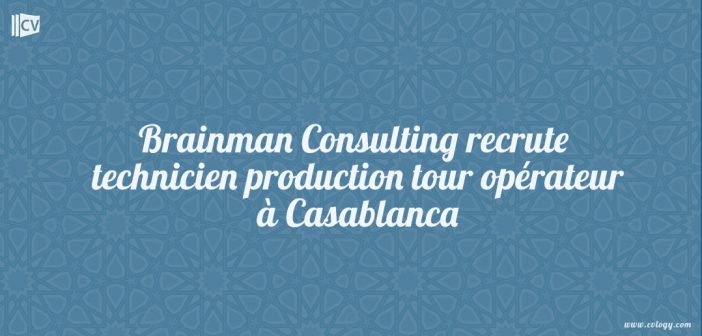 Brainman Consulting recrute technicien production tour opérateur à Casablanca