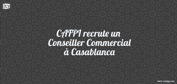 CAFPI recrute un Conseiller Commercial à Casablanca