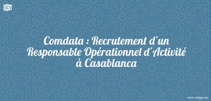 Comdata : Recrutement d'un Responsable Opérationnel d'Activité à Casablanca