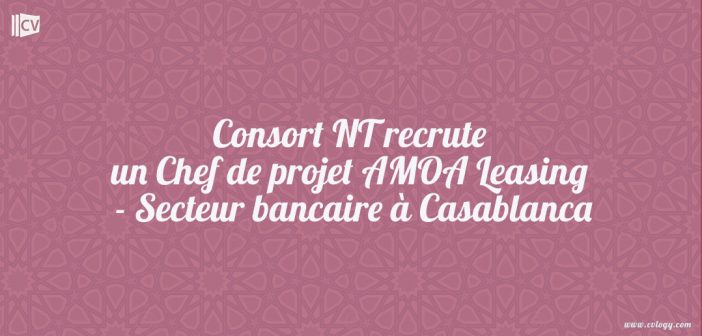 Consort NT recrute un Chef de projet AMOA Leasing - Secteur bancaire à Casablanca