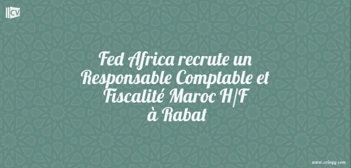 Fed Africa recrute un Responsable Comptable et Fiscalité Maroc H/F à Rabat