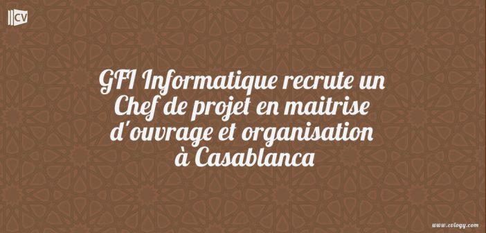 GFI Informatique recrute un Chef de projet en maitrise d'ouvrage et organisation à Casablanca