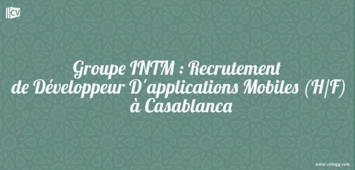 Groupe INTM : Recrutement dee Développeur D'applications Mobiles (H/F) à Casablanca