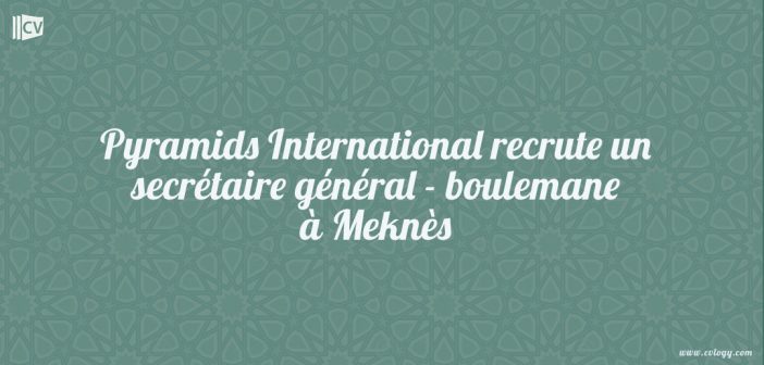 Pyramids International recrute un secrétaire général - boulemane à Meknès