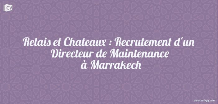 Relais et Chateaux : Recrutement d'un Directeur de Maintenance à Marrakech