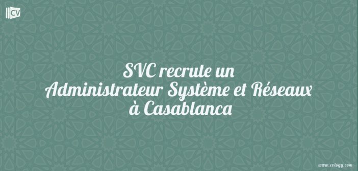 SVC recrute un Administrateur Système et Réseaux à Casablanca
