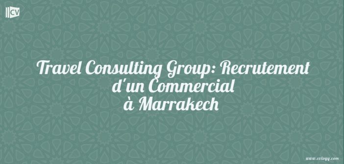 Travel Consulting Group: Recrutement d'un Commercial à Marrakech