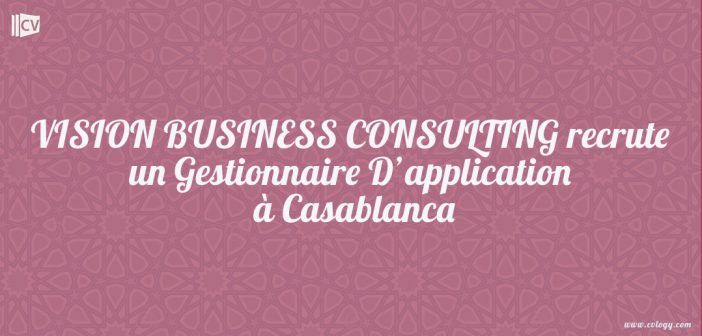 VISION BUSINESS CONSULTING recrute un Gestionnaire D’application à Casablanca