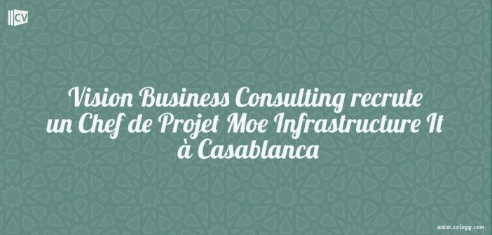 Vision Business Consulting recrute un Chef de Projet Moe Infrastructure It à Casablanca