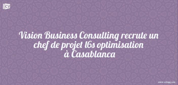 Vision Business Consulting recrute un chef de projet l6s optimisation à Casablanca