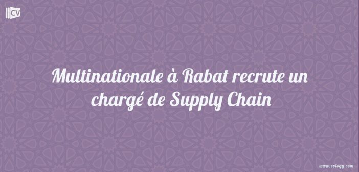 Multinationale à Rabat recrute un chargé de Supply Chain