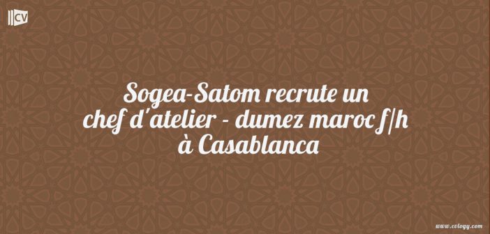 Sogea-Satom recrute un chef d'atelier - dumez maroc f/h à Casablanca