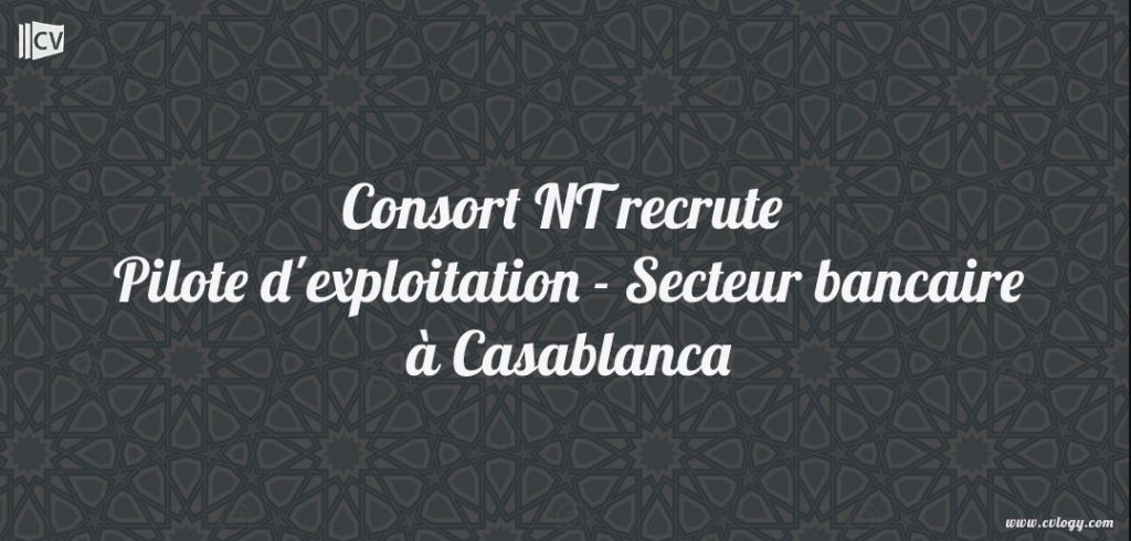 Consort NT recrute Pilote d'exploitation - Secteur bancaire à Casablanca