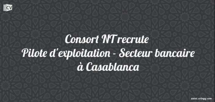 Consort NT recrute Pilote d'exploitation - Secteur bancaire à Casablanca