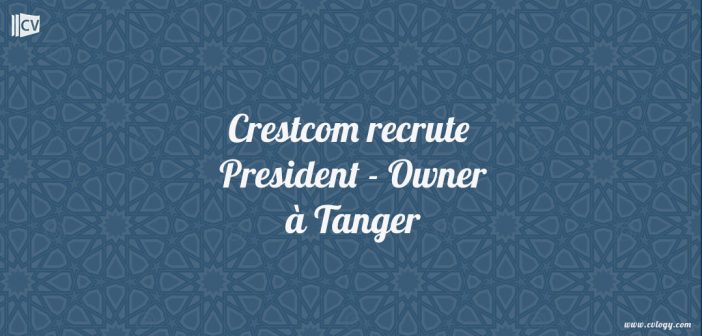 Crestcom recrute President - Owner à Tanger
