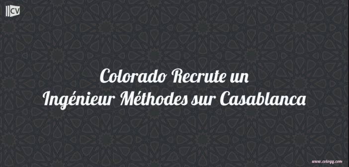 Colorado Recrute un Ingénieur Méthodes sur Casablanca.