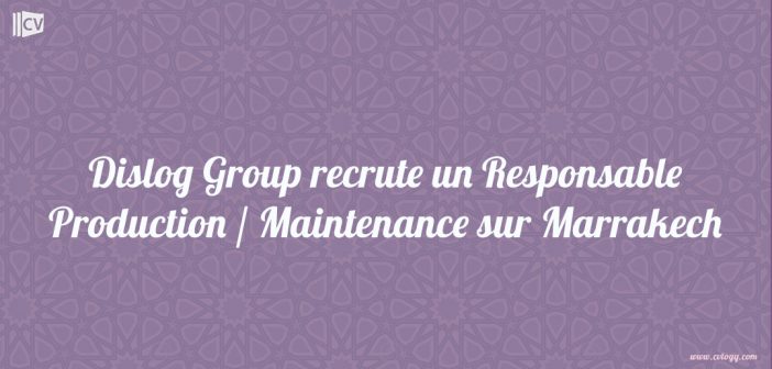 Dislog Group recrute un Responsable Production Maintenance sur Marrakech