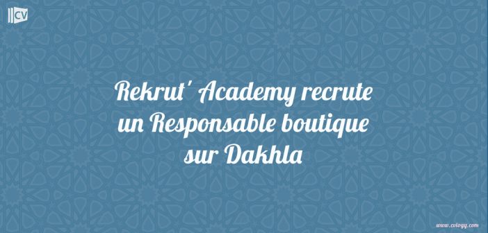 Rekrut' Academy recrute un Responsable boutique sur Dakhla.