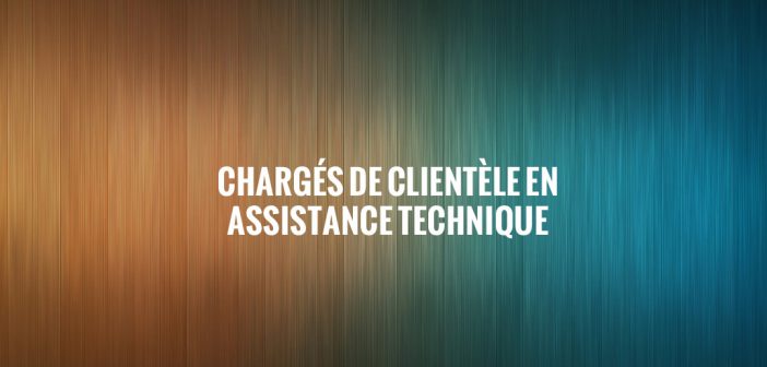 CHARGÉS DE CLIENTÈLE EN ASSISTANCE TECHNIQUE