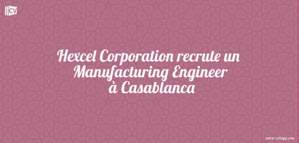 Hexcel Corporation recrute un Manufacturing Engineer Casablanca