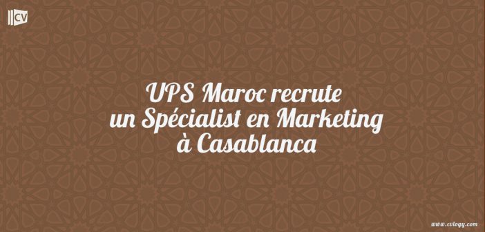 UPS Maroc recrute un Spécialist en Marketing à Casablanca