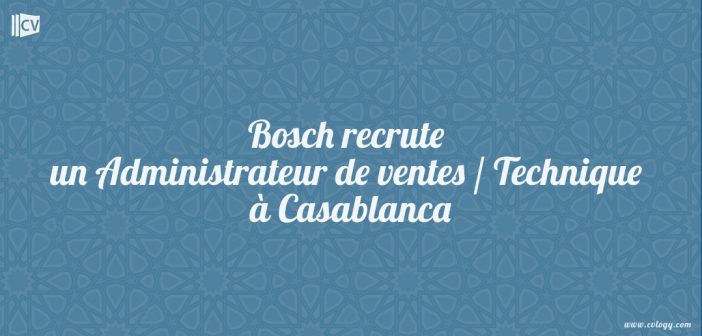 Bosch recrute un Administrateur de ventes / Technique à Casablanca