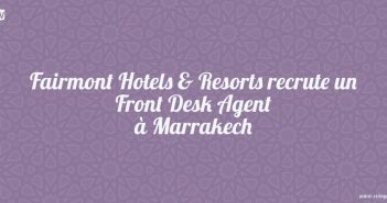 Fairmont Hotels & Resorts recrute un Front Desk Agent à Marrakech