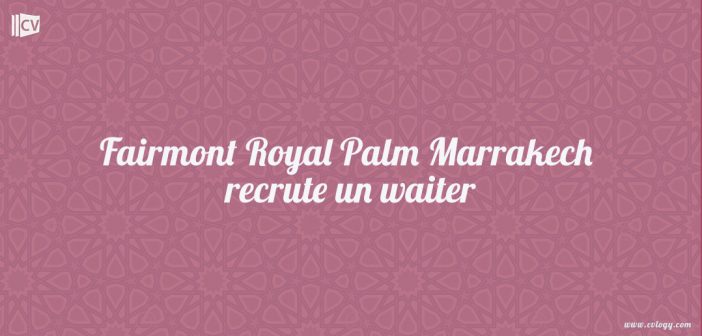 Fairmont Royal Palm Marrakech recrute un waiter