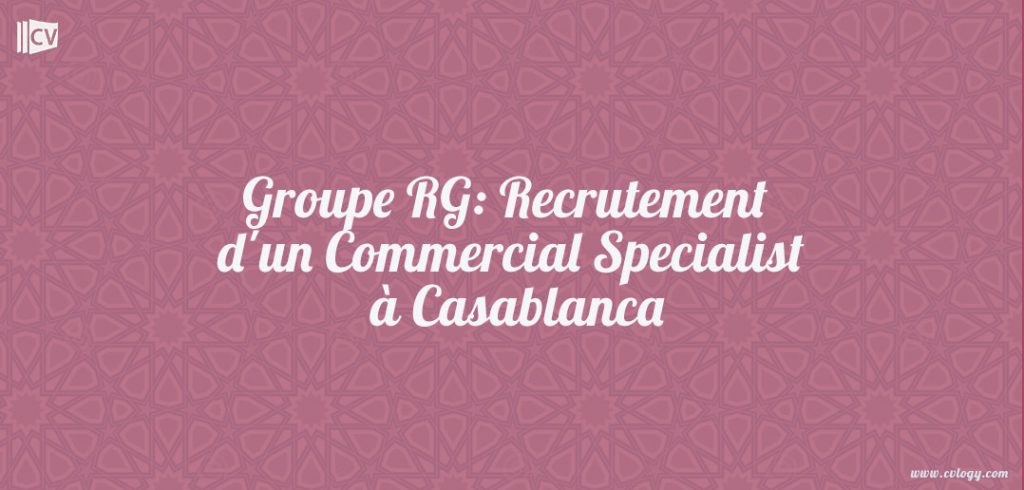 Groupe RG: Recrutement d'un Commercial Specialist à Casablanca