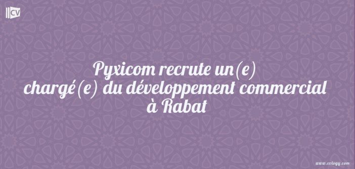 Pyxicom recrute un(e) chargé(e) du développement commercial à Rabat