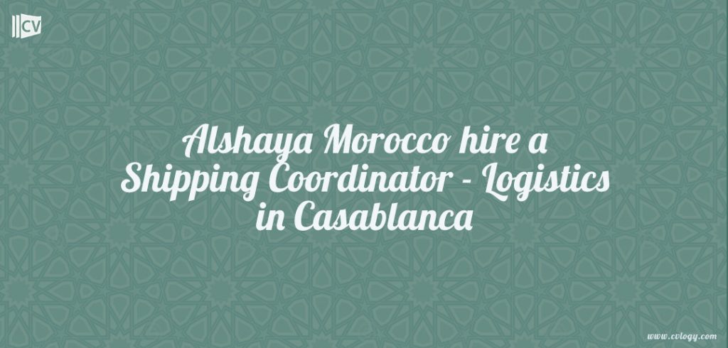 Alshaya Morocco hire a Shipping Coordinator - Logistics in Casablanca