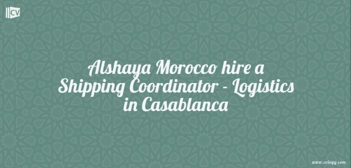 Alshaya Morocco hire a Shipping Coordinator - Logistics in Casablanca