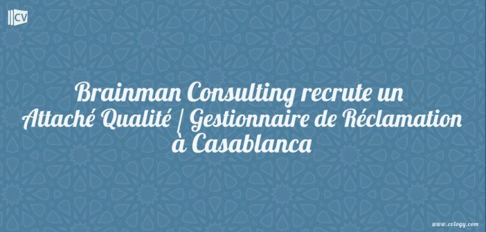 Brainman Consulting recrute un Attaché Qualité / Gestionnaire de Réclamation à Casablanca