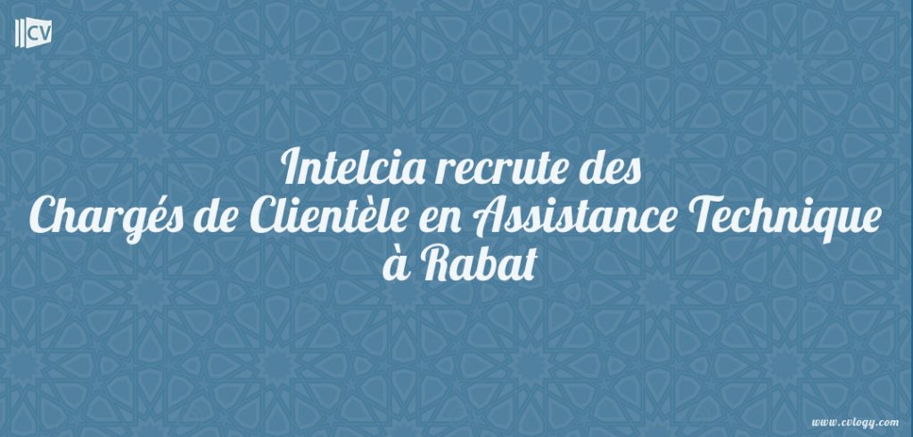 Intelcia recrute des Chargés de Clientèle en Assistance Technique à Rabat