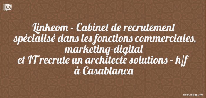 Linkeom - Cabinet de recrutement spécialisé dans les fonctions commerciales, marketing-digital et IT recrute un architecte solutions - h/f à Casablanca