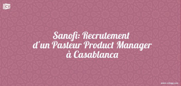 Sanofi: Recrutement d'un Pasteur Product Manager à Casablanca