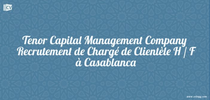 Tenor Capital Management Company : Recrutement de Chargé de Clientèle H / F à Casablanca