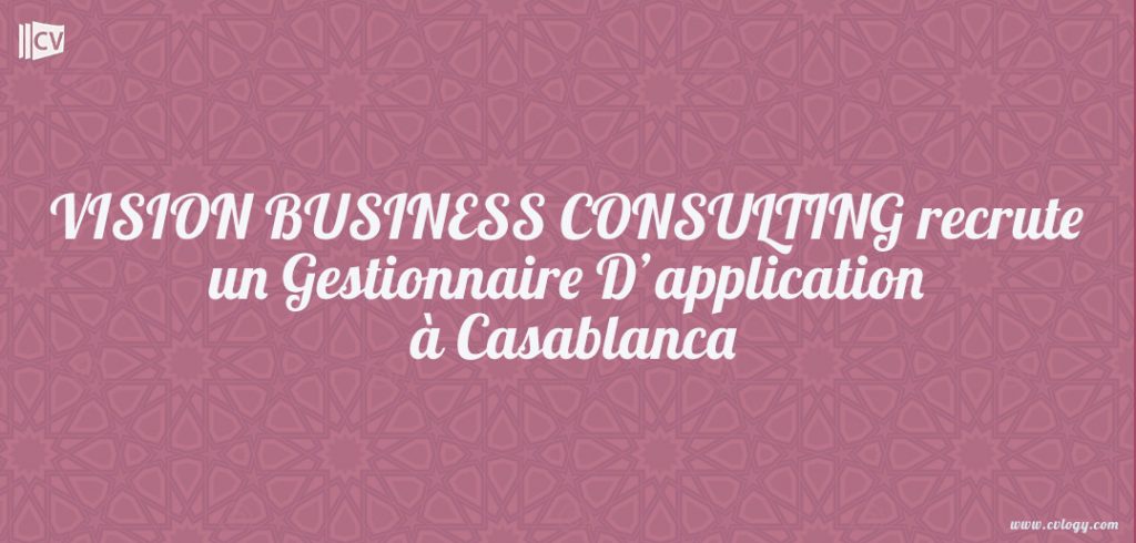 VISION BUSINESS CONSULTING recrute un Gestionnaire D’application à Casablanca