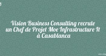 Vision Business Consulting recrute un Chef de Projet Moe Infrastructure It à Casablanca
