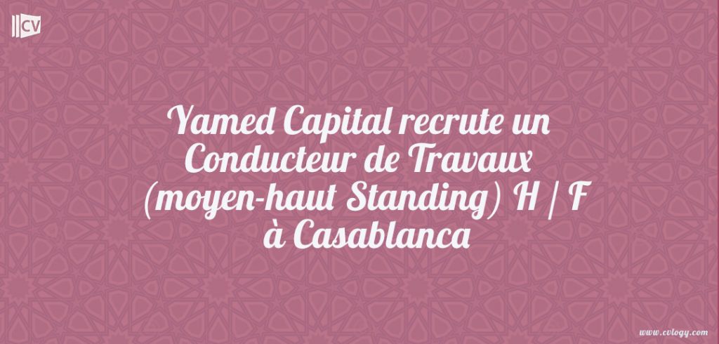 Yamed Capital recrute un Conducteur de Travaux (moyen-haut Standing) H / F à Casablanca